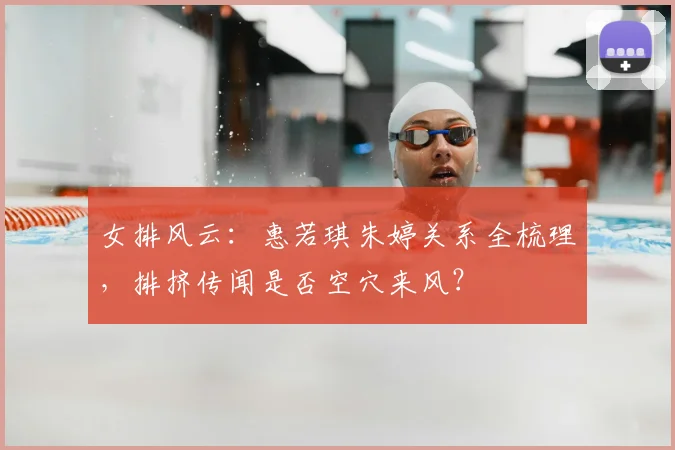 女排风云：惠若琪朱婷关系全梳理，排挤传闻是否空穴来风？