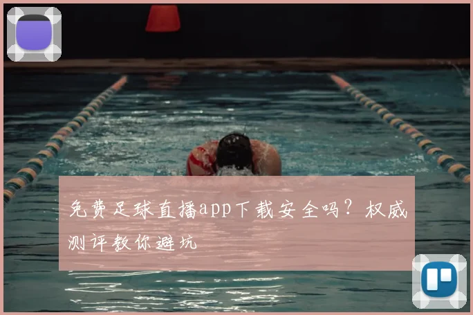 免费足球直播app下载安全吗？权威测评教你避坑