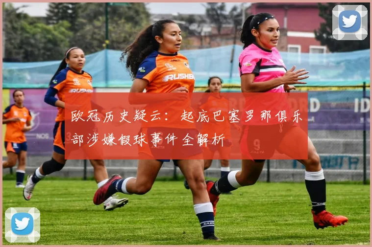 欧冠历史疑云：起底巴塞罗那俱乐部涉嫌假球事件全解析