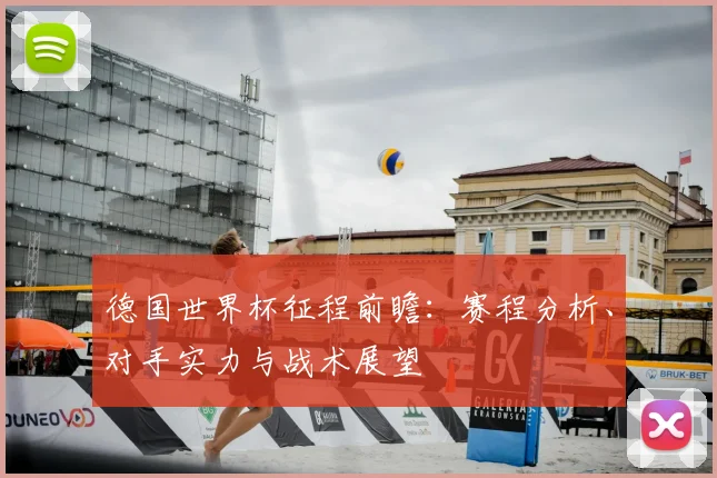 德国世界杯征程前瞻：赛程分析、对手实力与战术展望