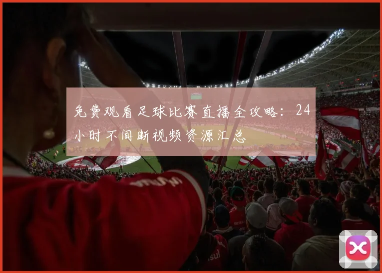 免费观看足球比赛直播全攻略：24小时不间断视频资源汇总