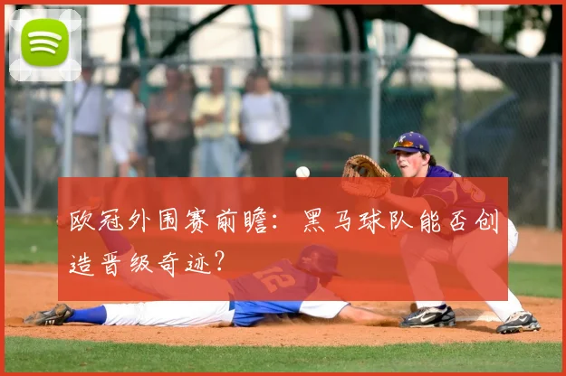 欧冠外围赛前瞻：黑马球队能否创造晋级奇迹？