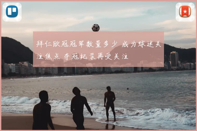 拜仁欧冠冠军数量多少 成为球迷关注焦点 夺冠纪录再受关注