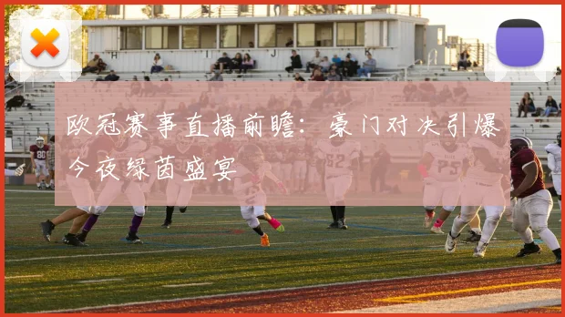 欧冠赛事直播前瞻：豪门对决引爆今夜绿茵盛宴