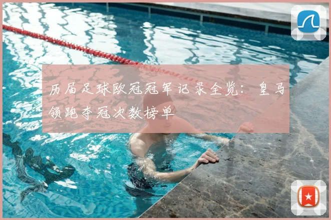 历届足球欧冠冠军记录全览：皇马领跑夺冠次数榜单